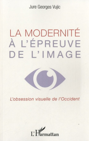 La modernité à l'épreuve de l'image. L'obsession visuelle de l'Occident