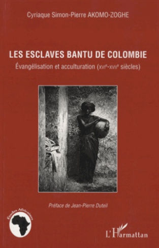 Les esclaves Bantu de Colombie. Evangélisation et acculturation (XVIe-XVIIe siècles)