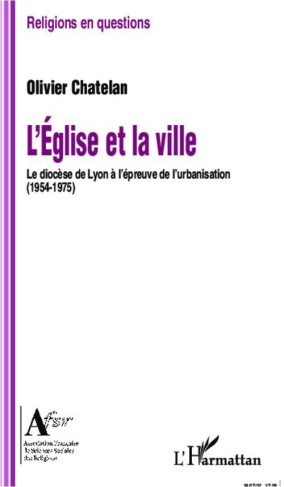 L'église et la ville. Le diocèse de Lyon à l'épreuve de l'urbanisation (1954-1975)