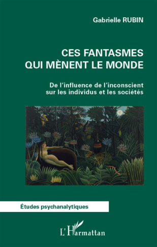 Ces fantasmes qui mènent le monde. De l'influence de l'inconscient sur les individus et les sociétés