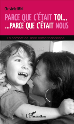 Parce que c'était toi... Parce que c'était nous. Le combat de mon enfant handicapé