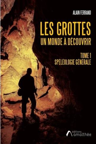 Les grottes, un monde à découvrir. Tome 1, Spéléologie générale