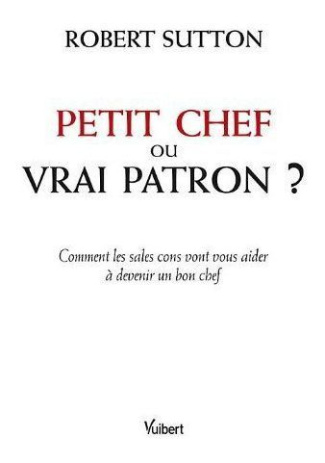 Petit chef ou vrai patron ? Comment les sales cons vont vous aider à devenir un bon chef