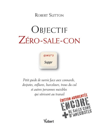 Objectif zéro-sale-con. Petit guide de survie face aux connards, despotes, enflures, harceleurs, tro
