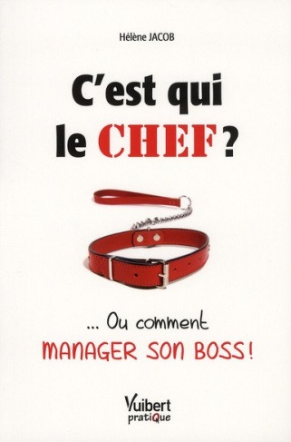 C'est qui le chef ? ... Ou comment manager son boss !