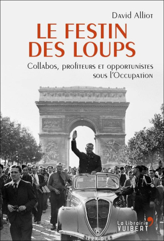Le Festin des loups. Collabos, profiteurs et opportunistes sous l'Occupation