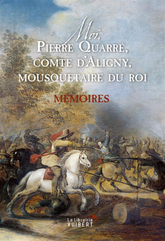 Moi, Pierre Quarré, comte d'Aligny, mousquetaire du roi. Mémoires