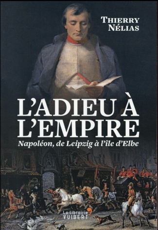 L'adieu à l'Empire. Napoléon, de Leipzig à l'île d'Elbe