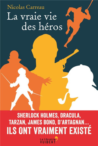 La vraie vie des héros. Sherlock Holmes, Dracula, Tarzan, James Bond, d'Artagnan... Ils ont vraiment