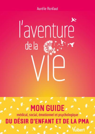 L’aventure de la vie. Mon guide médical, social, émotionnel et psychologique du désir d’enfant et de