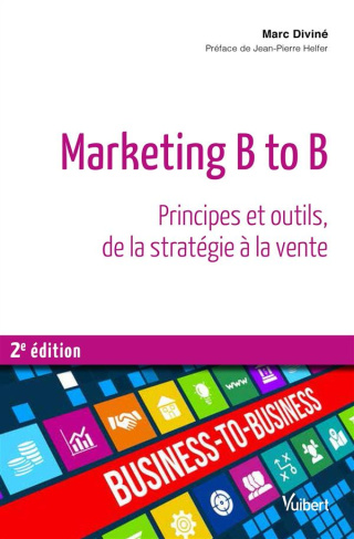 Marketing B to B. Principes et outils, de la statégie à la vente, 2e édition