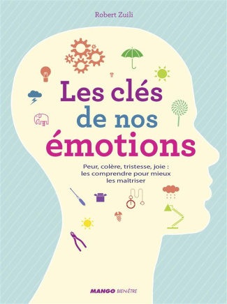 Les clés de nos émotions. Peur, colère, tristesse, joie : les comprendre pour mieux les maîtriser