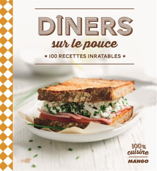 Dîners sur le pouce. 100 recettes inratables