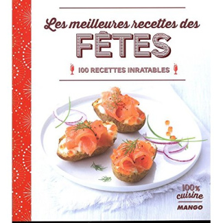 Les meilleures recettes des fêtes. 100 recettes inratables