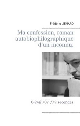 Ma confession, roman autobiophilographique d'un inconnu. 0-946 707 779 secondes