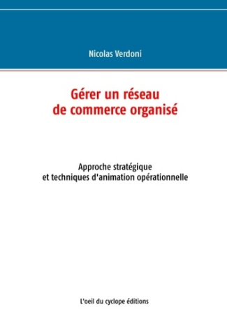 Gérer un réseau de commerce organisé. Approche stratégique et techniques d'animation opérationnelle