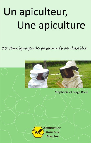 Un apiculteur, une apiculture. 30 témoignages de passionnés de l'abeille