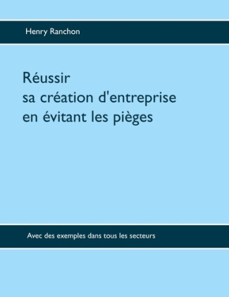 Réussir sa création d'entreprise en évitant les pièges. Illustré par de nombreux cas dans l'industri