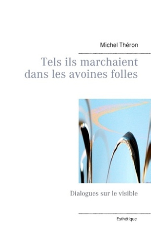 Tels ils marchaient dans les avoines folles. Dialogues sur le visible