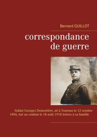 Correspondance de guerre. Soldat Georges Demortière né à Tournus le 12/10/1896, tué au combat le 18/