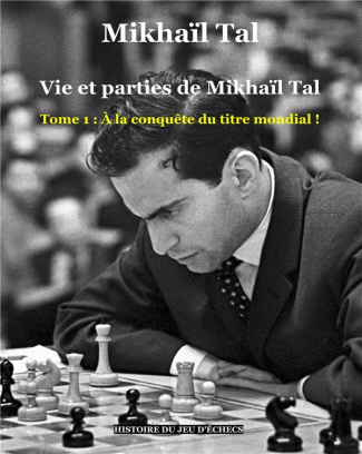 Vie et parties de Mikhaïl Tal Tome 1 : A la conquête du titre mondial !