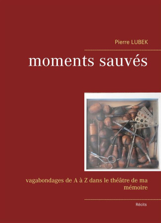 Moments sauvés. Vagabondages de A à Z dans le théâtre de ma mémoire