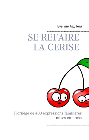 Se refaire la cerise. Florilège de 400 expressions familières mises en prose