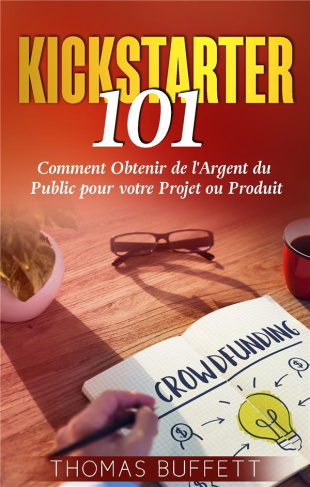 Kickstarter 101. Comment Obtenir de l'Argent du Public pour votre Projet ou Produit