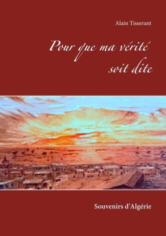 Pour que ma vérité soit dite. Souvenirs d'Algérie