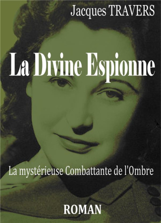 La divine espionne. La mystérieuse Combattante de l'ombre