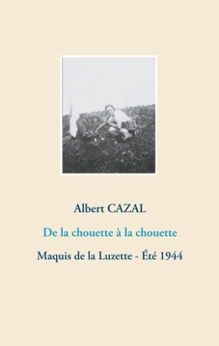 De la chouette à la chouette. Maquis de la Luzette - Eté 1944