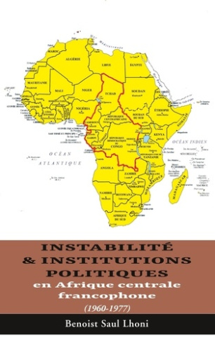 Instabilité & institutions politiques en Afrique centrale francophone. 1960-1977