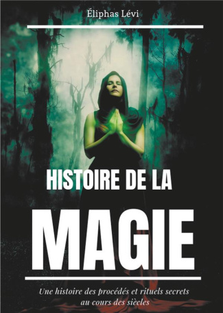Histoire de la magie. Une histoire des procédés et rituels secrets au cours des siècles