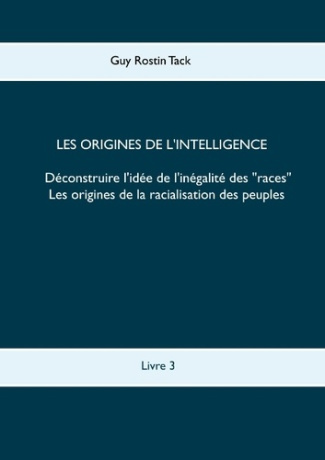 LES ORIGINES DE L'INTELLIGENCE : DECONSTRUIRE L'IDEE DE L'INEGALITE DES RACES - LES ORIGINES DE LA R