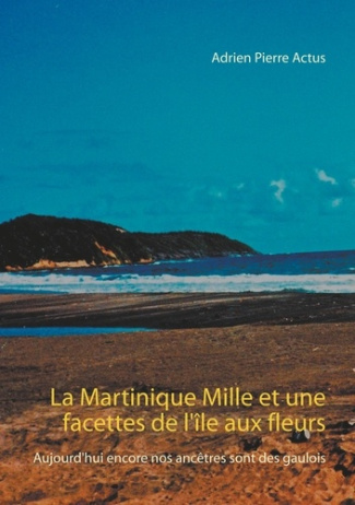 La Martinique - Mille et une facettes de l'île aux fleurs. Aujourd'hui encore nos ancêtres sont des