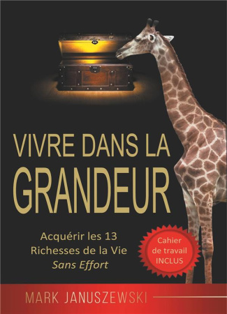 Vivre Dans La Grandeur. Acquérir les 13 Richesses de la Vie Sans Effort