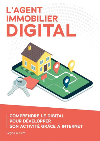 L'agent immobilier digital. Comprendre le digital pour développer son activité grâce à Internet