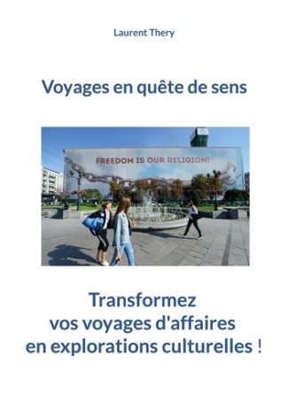 Voyages en quête de sens. Transformez vos voyages d'affaires en découvertes culturelles !