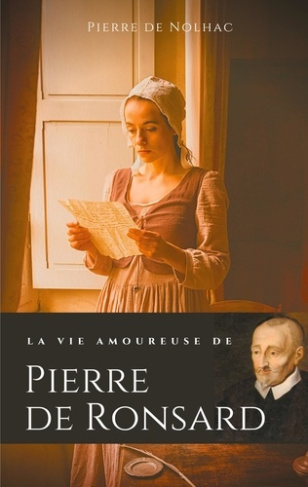 La vie amoureuse de Pierre de Ronsard. Compagnes, muses et figures féminines de l'auteur de "Mignonn