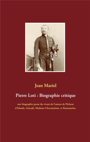Pierre Loti : Biographie critique. Une biographie parue du vivant de l'auteur de Pêcheur d'Islande,