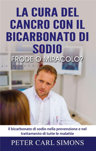 LA CURA DEL CANCRO CON IL BICARBONATO DI SODIO - FRODE O MIRACOLO? - IL BICARBONATO DI SODIO NELLA P