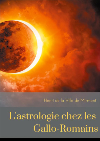 L'astrologie chez les Gallo-Romains. Croyances, superstitions, rites et cultes des Gallo-Romains pou