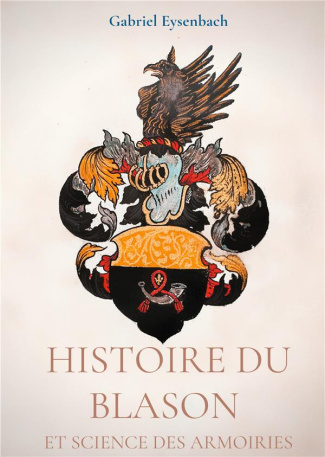 Histoire du Blason et science des armoiries. Traité d'héraldique appliquée, suivi du Dictionnaire hé