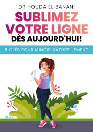 Sublimez votre ligne dès aujourd'hui. 5 clés pour mincir naturellement
