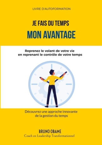 Je fais du temps mon avantage. Reprenez le volant de votre vie en reprenant le contrôle de votre tem