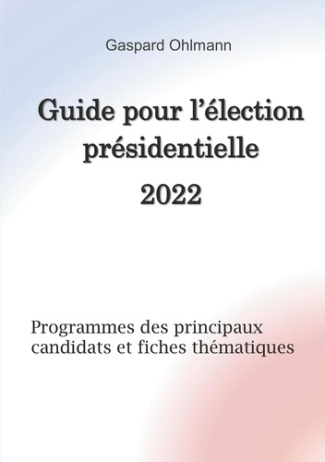 Guide pour l'élection présidentielle 2022. Programmes des principaux candidats et fiches thématiques