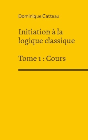 Initiation a la logique classique. Tome 1, Cours
