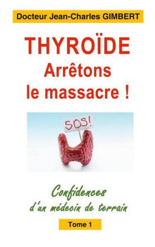 Confidences d'un médecin de terrain. Tome 1, Thyroïde: arrêtons le massacre !