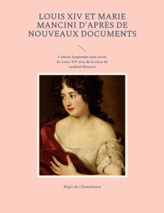 Louis XIV et Marie Mancini d'après de nouveaux documents. L'amour longtemps tenu secret de Louis XIV