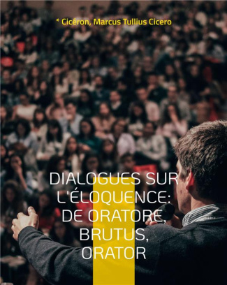 Dialogues sur l'éloquence. De oratore ; Brutus ; Orator